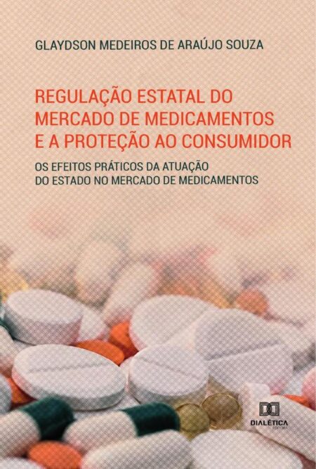Regulação estatal do mercado de medicamentos e a proteção ao consumidor:os efeitos práticos da atuação do estado no mercado de medicamentos