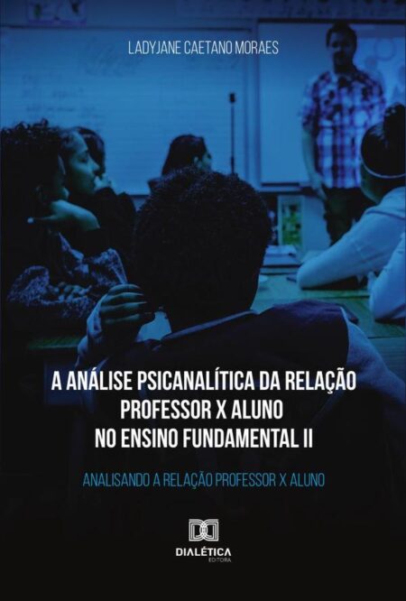 A análise psicanalítica da relação professor x aluno no ensino fundamental II:analisando a relação professor x aluno