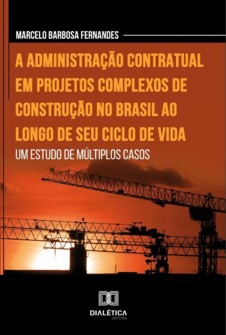 A administração contratual em projetos complexos de construção no Brasil ao longo de seu ciclo de vida:um estudo de múltiplos casos