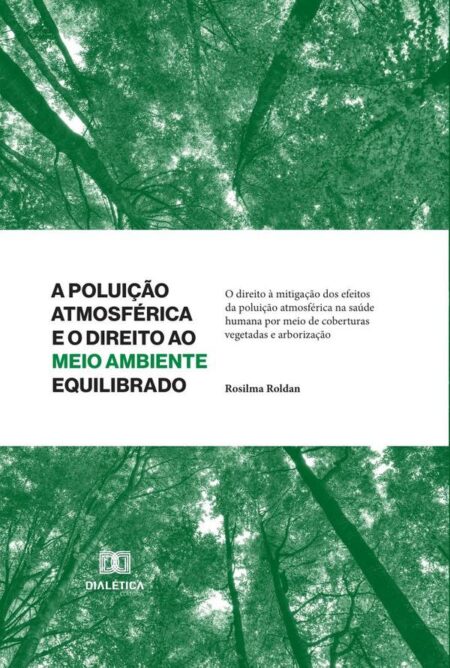 A Poluição Atmosférica e o Direito ao Meio Ambiente Equilibrado *Livro antigo:o direito à mitigação dos efeitos da poluição atmosférica na saúde humana por meio de coberturas vegetadas e arborização