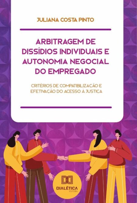 Arbitragem de Dissídios Individuais e Autonomia Negocial do Empregado:critérios de compatibilização e efetivação do acesso à justiça