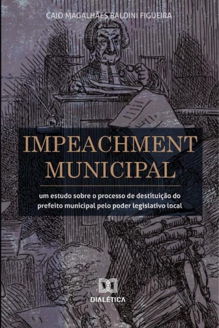 Impeachment Municipal:um estudo sobre o processo de destituição do prefeito municipal pelo poder legislativo local