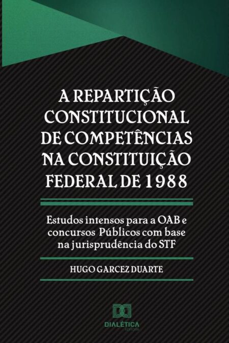 A repartição constitucional de competências na Constituição Federal de 1988:estudos intensos para a OAB e concursos pu´blicos com base na jurisprude^ncia do STF