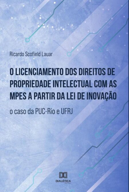 O licenciamento dos direitos de propriedade intelectual com as MPEs a partir da lei de inovação:o caso da PUC-Rio e UFRJ