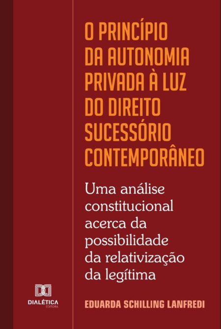 O princípio da autonomia privada à luz do Direito Sucessório contemporâneo:uma análise constitucional acerca da possibilidade da relativização da legítima