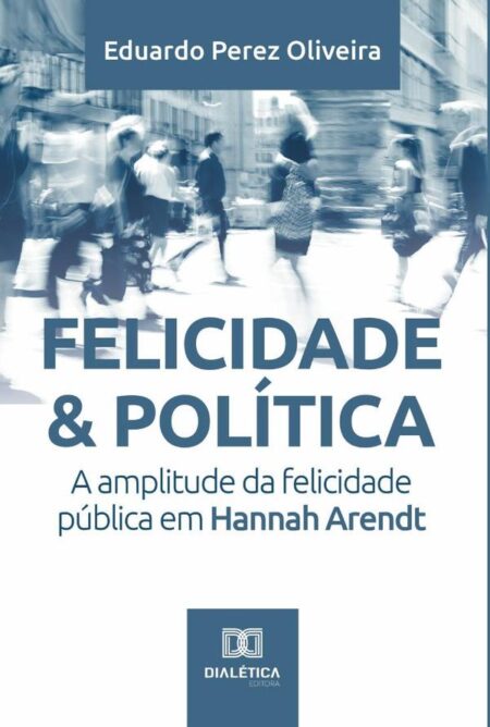 Felicidade & Política:a amplitude da felicidade pública em Hannah Arendt