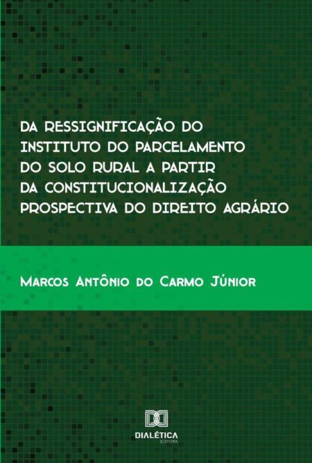 Da ressignificação do instituto do parcelamento do solo rural a partir da constitucionalização prospectiva do direito agrário:uma análise no município de Inhumas – GO de 2007 a 2017