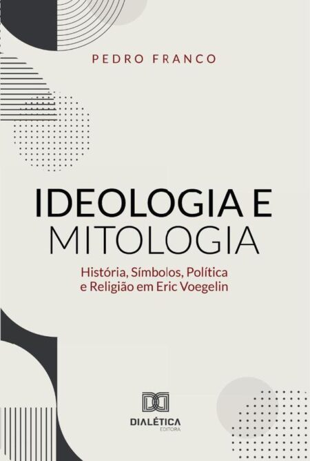 Ideologia e Mitologia:História, Símbolos, Política e Religião em Eric Voegelin