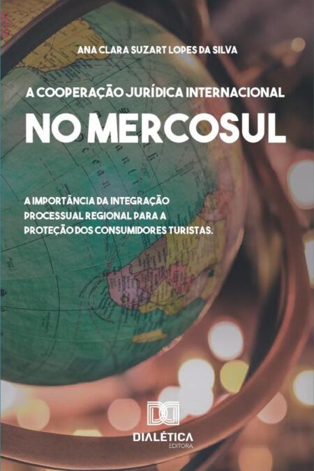 A cooperação Jurídica Internacional no Mercosul:a importância da integração processual regional para a proteção dos consumidores turistas
