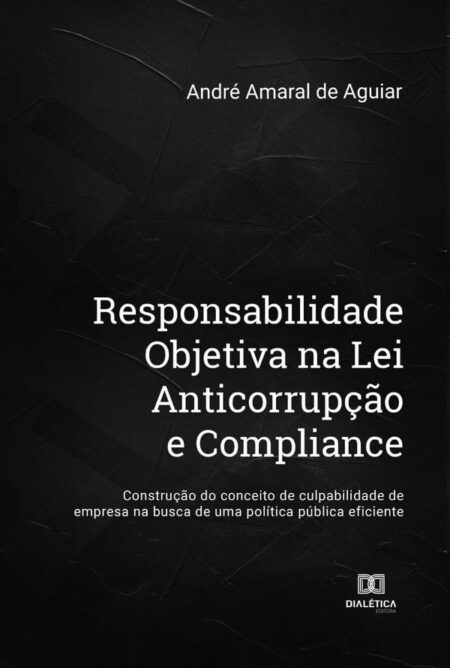 Responsabilidade Objetiva na Lei Anticorrupção e Compliance:construção do conceito de culpabilidade de empresa na busca de uma política pública eficiente