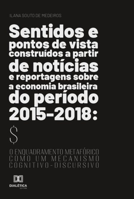 Sentidos e pontos de vista construídos a partir de notícias e reportagens sobre a economia brasileira do período 2015-2018:o enquadramento metafórico como um mecanismo cognitivo-discursivo