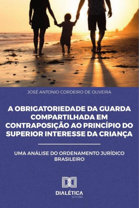 A Obrigatoriedade da Guarda Compartilhada em Contraposição ao Princípio do Superior Interesse da Criança:Uma Análise do Ordenamento Jurídico Brasileiro