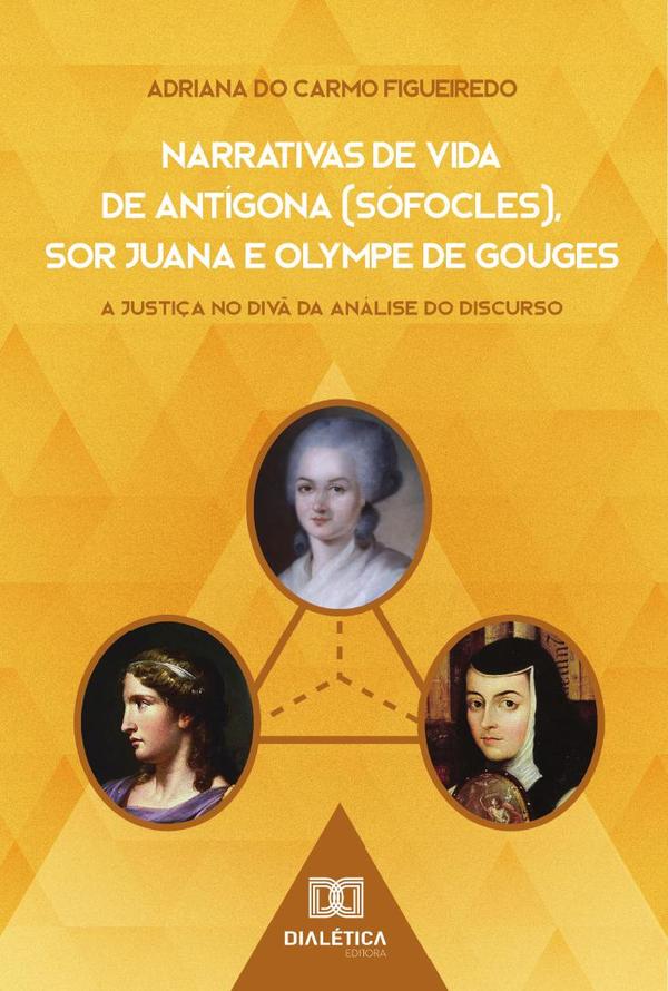 Narrativas de Vida de Antígona (Sófocles), Sor Juana e Olympe de Gouges:a justiça no divã da análise do discurso