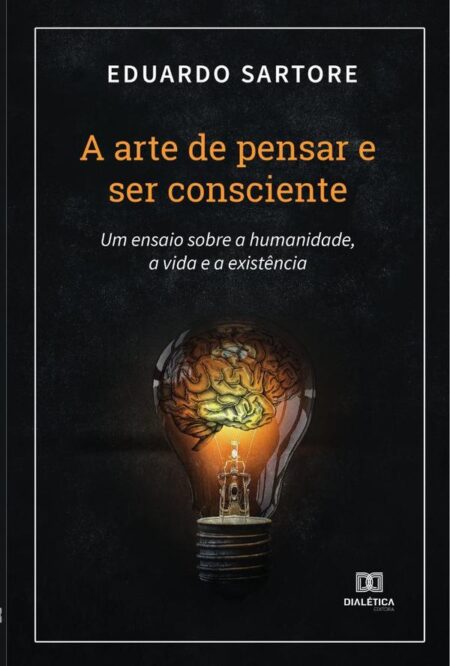 A arte de pensar e ser consciente:um ensaio sobre a humanidade,a vida e a existência