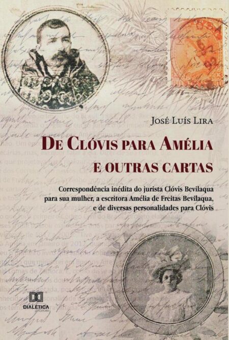 De Clóvis para Amélia e outras cartas:correspondência inédita do jurista Clóvis Bevilaqua para sua mulher, a escritora Amélia de Freitas Bevilaqua, e de diversas personalidades para Clóvis