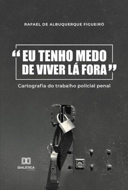 “Eu tenho medo de viver lá fora”:cartografia do trabalho policial penal