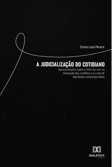 A Judicialização do Cotidiano:representações sobre o mito do Juiz na resolução dos conflitos e a crise de alteridade contemporânea
