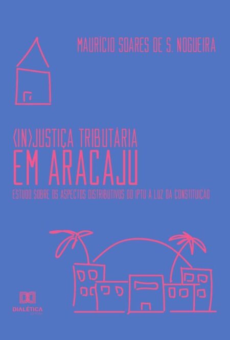 (In)Justiça Tributária em Aracaju:estudo sobre os aspectos distributivos do IPTU à luz da constituição