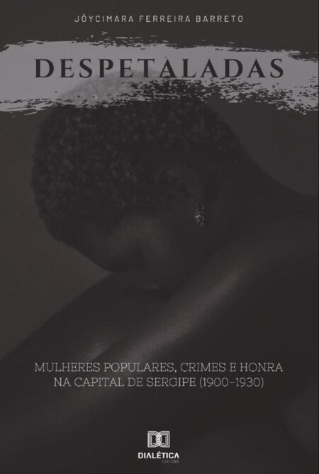 Despetaladas:mulheres populares, crimes e honra na capital de Sergipe (1900-1930)