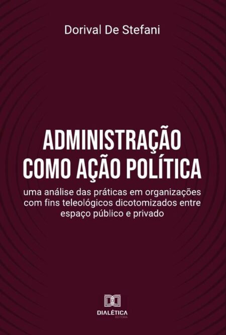 Administração como ação política:uma análise das práticas em organizações com fins teleológicos dicotomizados entre espaço público e privado