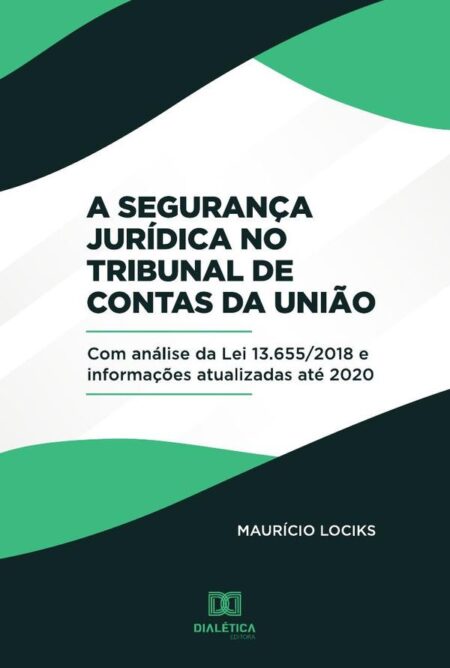 A Segurança Jurídica no Tribunal de Contas da União:(com análise da Lei 13.655/2018 e informações atualizadas até 2020)