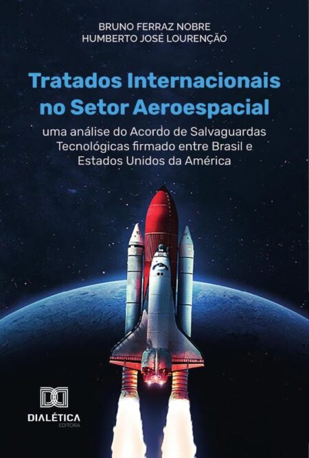 Tratados Internacionais no Setor Aeroespacial:uma análise do acordo de Salvaguardas Tecnológicas firmado entre Brasil e Estados Unidos da América