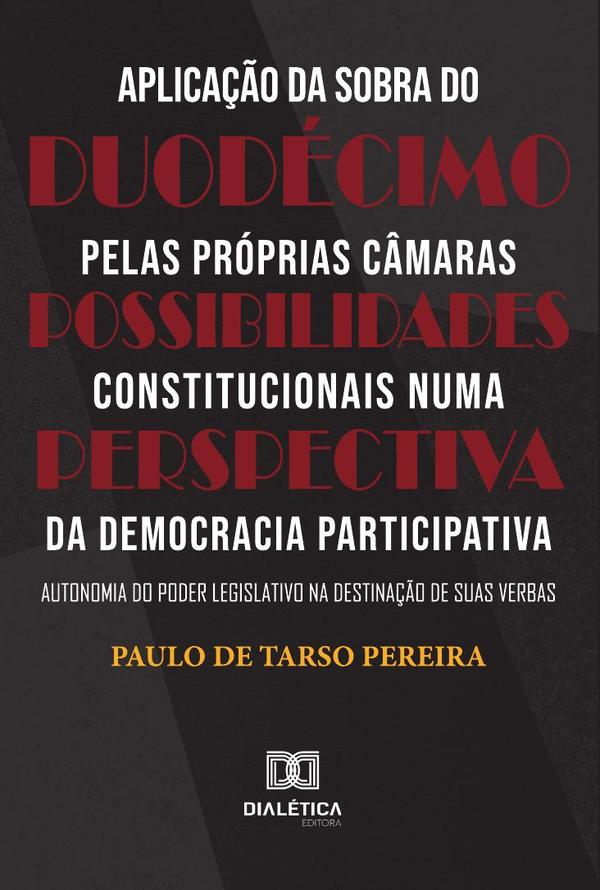 Aplicação da sobra do duodécimo pelas próprias Câmaras – Possibilidades constitucionais numa perspectiva da Democracia Participativa:autonomia do Poder Legislativo na destinação de suas verbas