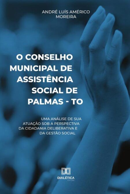O Conselho Municipal de Assistência Social de Palmas - TO:uma análise de sua atuação sob a perspectiva da cidadania deliberativa e da gestão social