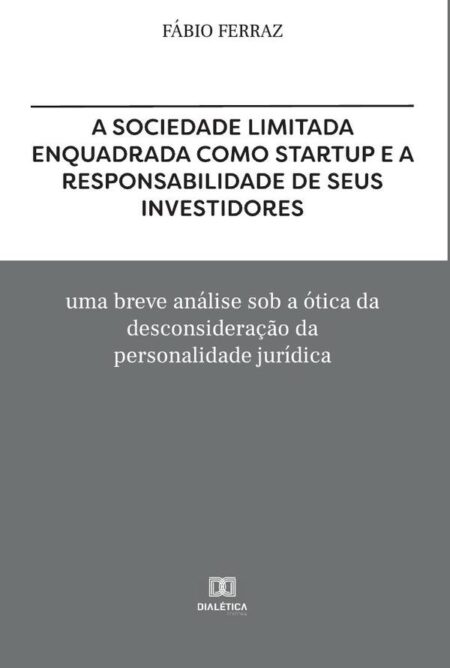 A sociedade limitada enquadrada como Startup e a responsabilidade de seus investidores:uma breve análise sob a ótica da desconsideração da personalidade jurídica