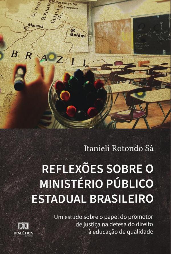 Reflexões sobre o Ministério Público Estadual Brasileiro:um estudo sobre o papel do promotor de justiça na defesa do direito à educação de qualidade