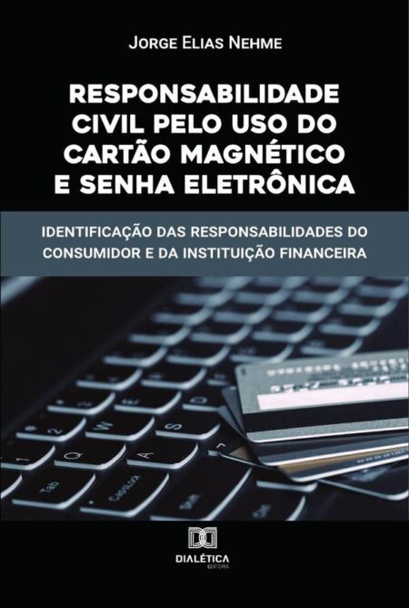 Responsabilidade Civil pelo uso do Cartão Magnético e Senha Eletrônica:identificação das responsabilidades do consumidor e da instituição financeira