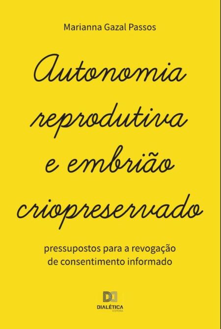 Autonomia reprodutiva e embrião criopreservado:pressupostos para a revogação de consentimento informado