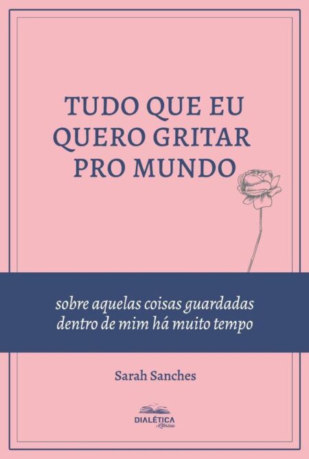 Tudo que eu quero gritar pro mundo:sobre aquelas coisas guardadas dentro de mim há muito tempo