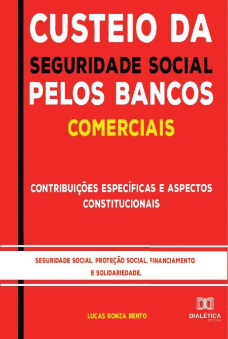 Custeio da Seguridade Social pelos Bancos Comerciais:contribuições específicas e aspectos constitucionais : seguridade social, proteção social, financiamento e solidariedade