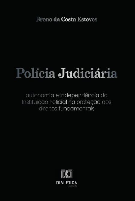 Polícia Judiciária:autonomia e independência da Instituição Policial na proteção dos direitos fundamentais