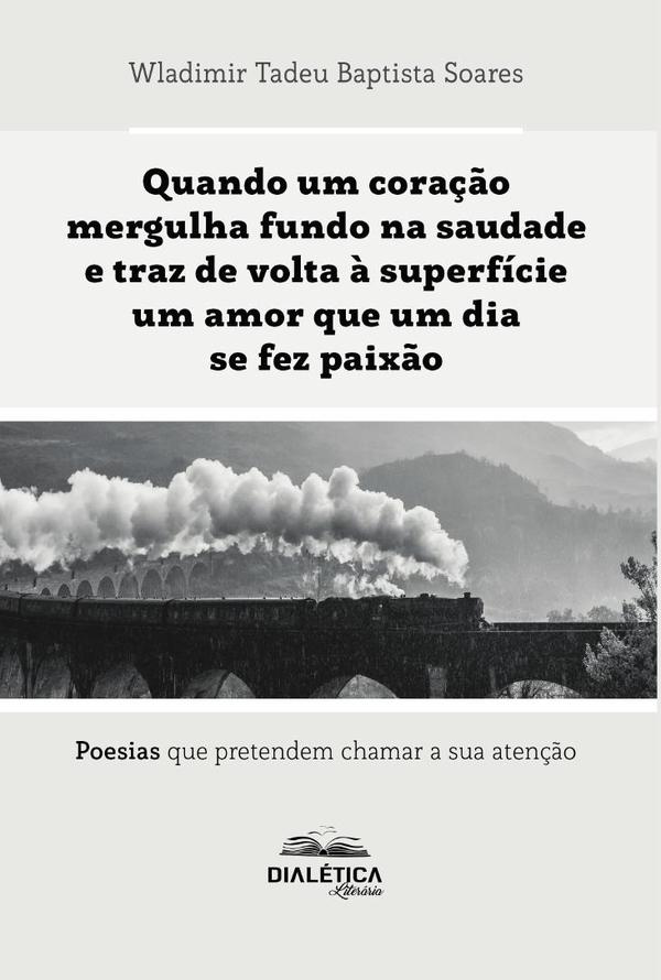 Quando um coração mergulha fundo na saudade e traz de volta à superfície um amor que um dia se fez paixão:poesias que pretendem chamar a sua atenção