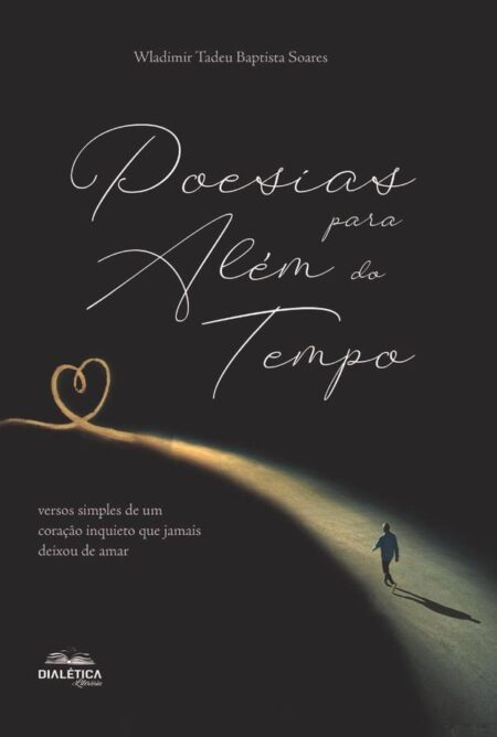 Poesias para além do tempo:versos simples de um coração inquieto que jamais deixou de amar