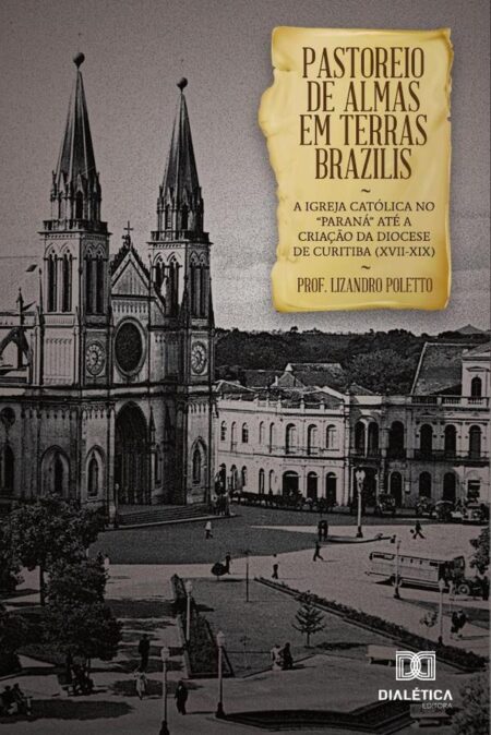 Pastoreio de Almas em Terras Brazilis:a igreja católica no “Paraná” até a criação da diocese de Curitiba (XVII-XIX)