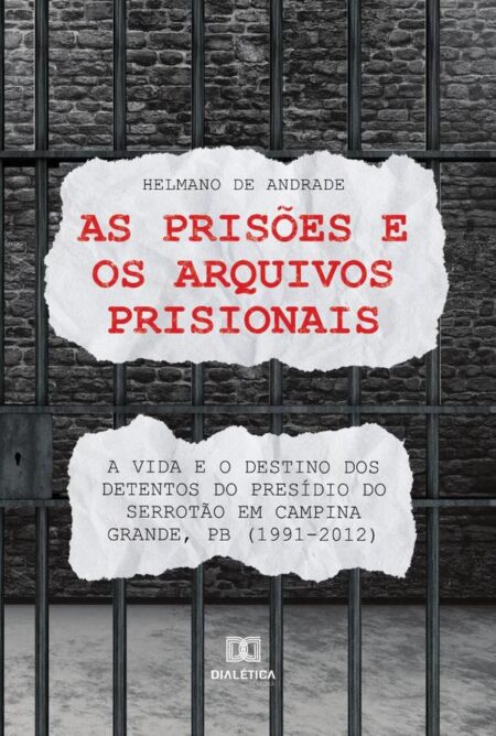 As prisões e os arquivos prisionais:a vida e o destino dos detentos do Presídio do Serrotão em Campina Grande, PB (1991-2012)