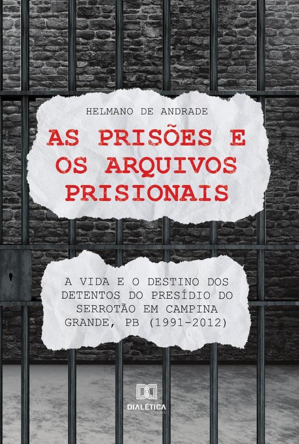 As prisões e os arquivos prisionais:a vida e o destino dos detentos do Presídio do Serrotão em Campina Grande, PB (1991-2012)