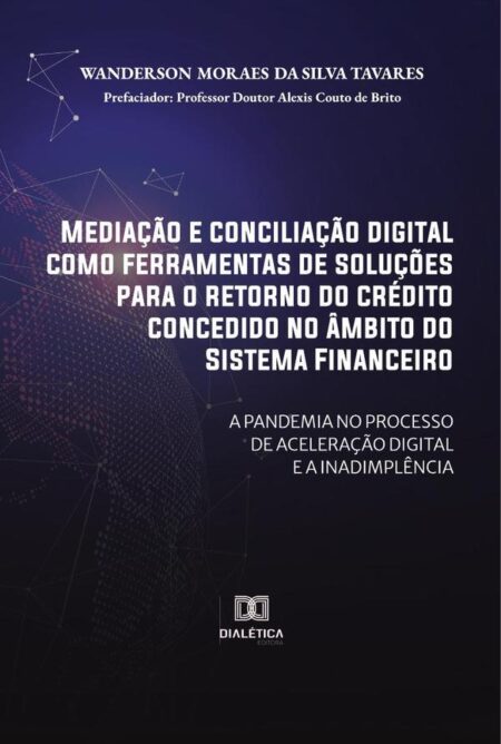 Mediação e conciliação digital como ferramentas de soluções para o retorno do crédito concedido no âmbito do Sistema Financeiro:a pandemia no processo de aceleração digital e a inadimplência