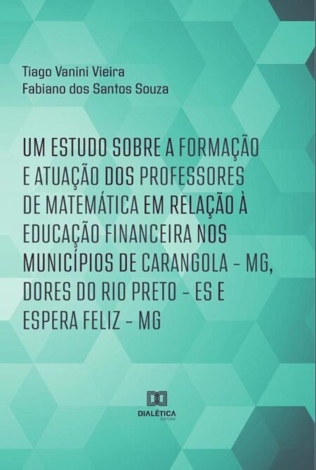 Um estudo sobre a formação e atuação dos professores de Matemática em relação à Educação Financeira nos municípios de Carangola – MG, Dores do Rio Preto – ES e Espera Feliz – MG