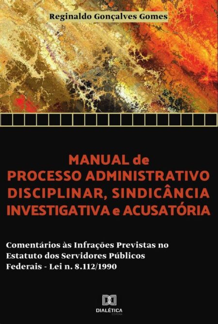 Manual de processo administrativo disciplinar, sindicância investigatória e acusatória:comentários às infrações previstas no estatuto dos servidores públicos federais – Lei N. 8.112/1990
