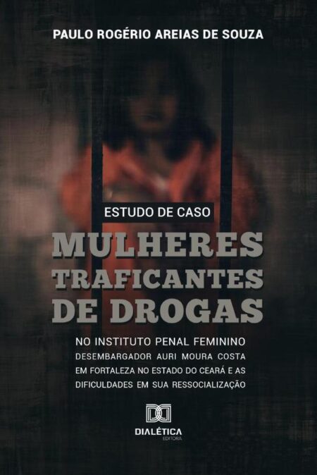 Estudo de caso::mulheres traficantes de drogas no instituto penal feminino desembargador Auri Moura Costa em Fortaleza no Estado do Ceará e as dificuldades em sua Ressocialização