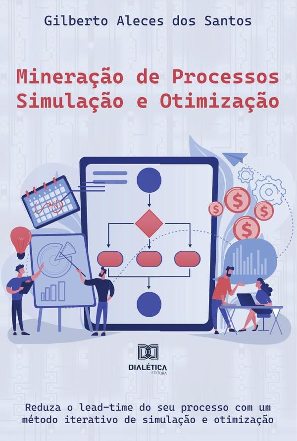 Mineração de Processos – Simulação e Otimização:reduza o lead-time do seu processo com um método iterativo de simulação e otimização