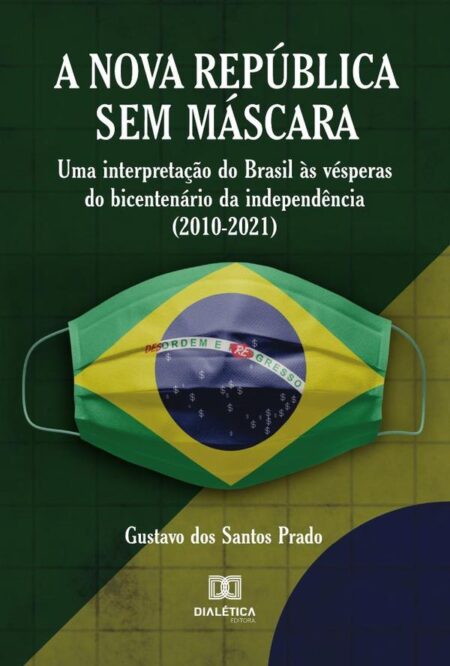 A Nova República Sem Máscara:uma interpretação do Brasil às vésperas do bicentenário da independência (2010-2021)
