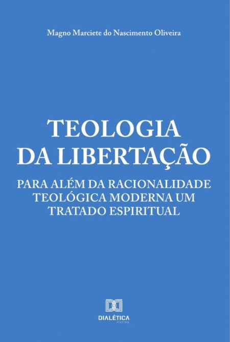 Teologia da Libertação:para além da racionalidade teológica moderna um tratado espiritual