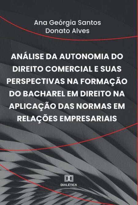 Análise da autonomia do Direito Comercial e suas perspectivas na formação do bacharel em Direito na aplicação das normas em relações empresariais