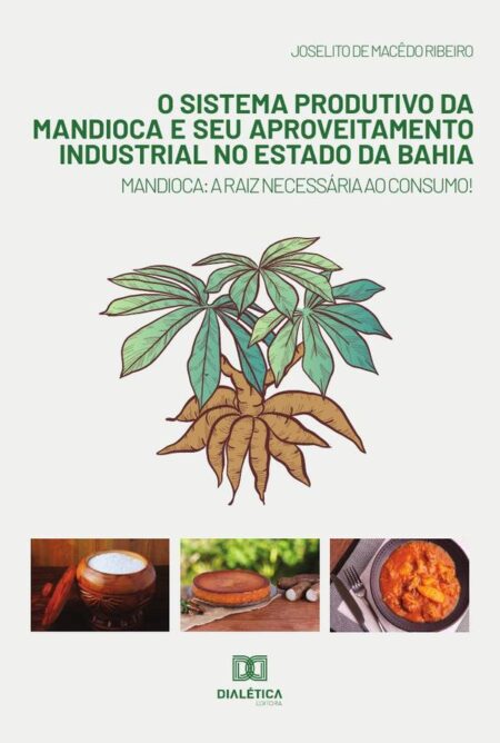 O sistema produtivo da mandioca e seu aproveitamento industrial no estado da Bahia:mandioca : a raiz necessária ao consumo!