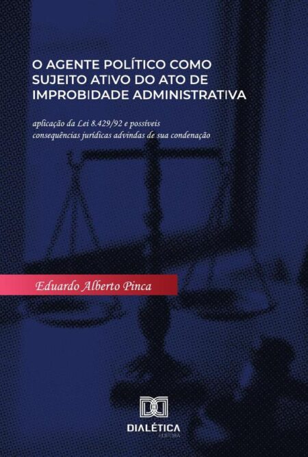 O agente político como sujeito ativo do ato de improbidade administrativa:aplicação da Lei 8.429/92 e possíveis consequências jurídicas advindas de sua condenação